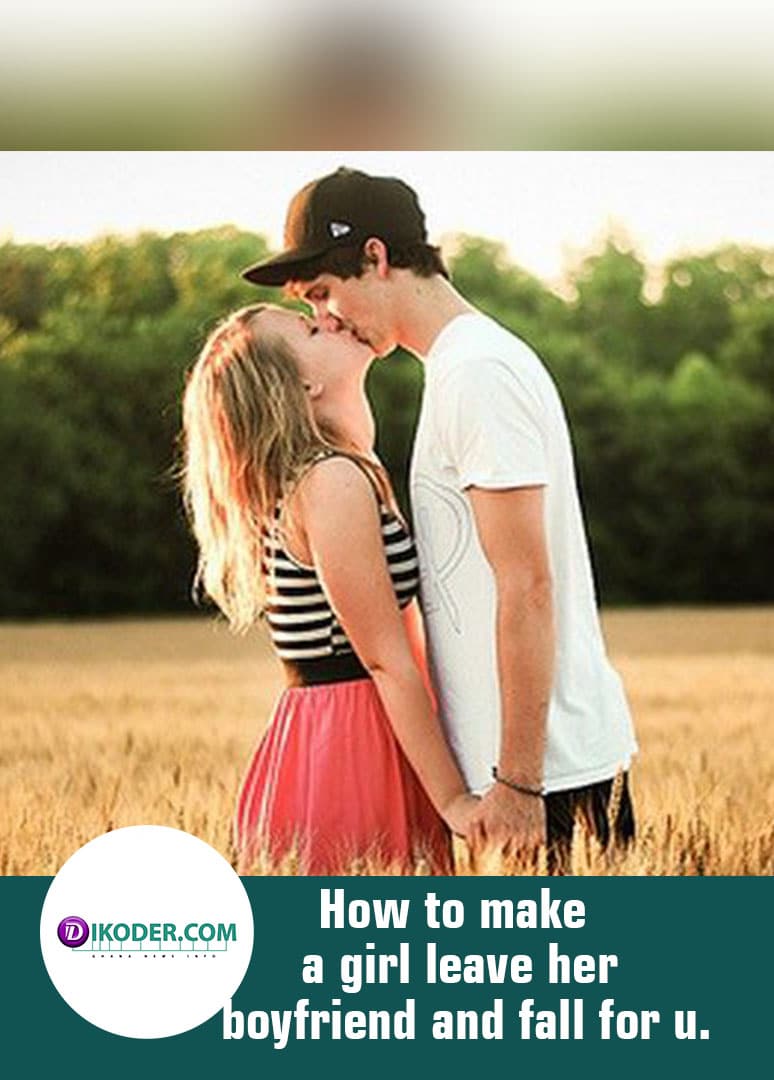 How to make a girl leave her boyfriend and fall for you.